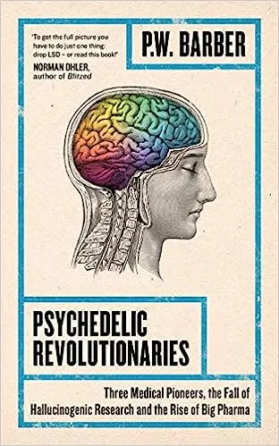  Psychedelic Revolutionaries Psychedelic Revolutionaries: Three Medical Pioneers, the Fall of Hallucinogenic Research and the Rise of Big Pharma